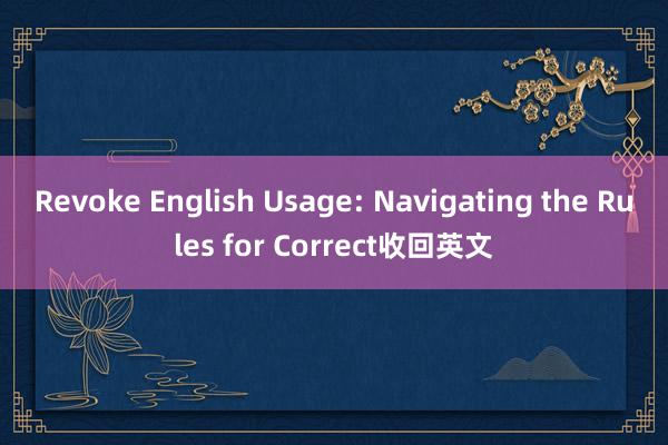 Revoke English Usage: Navigating the Rules for Correct收回英文