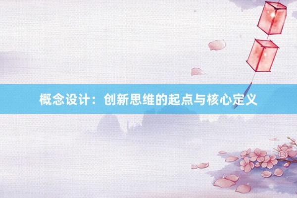 概念设计：创新思维的起点与核心定义