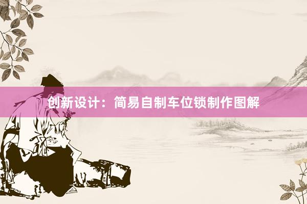 创新设计：简易自制车位锁制作图解