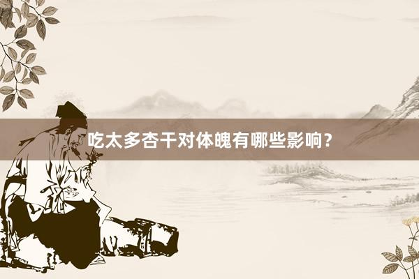 吃太多杏干对体魄有哪些影响？